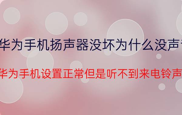 华为手机扬声器没坏为什么没声音 华为手机设置正常但是听不到来电铃声?